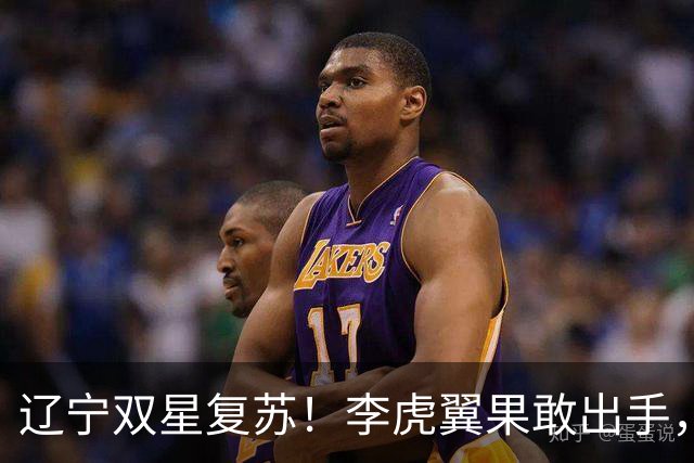 辽宁双星复苏！李虎翼果敢出手，付豪重拾效率，关键时刻双双得分！