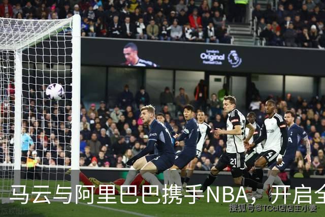 马云与阿里巴巴携手NBA，开启全新互动体验